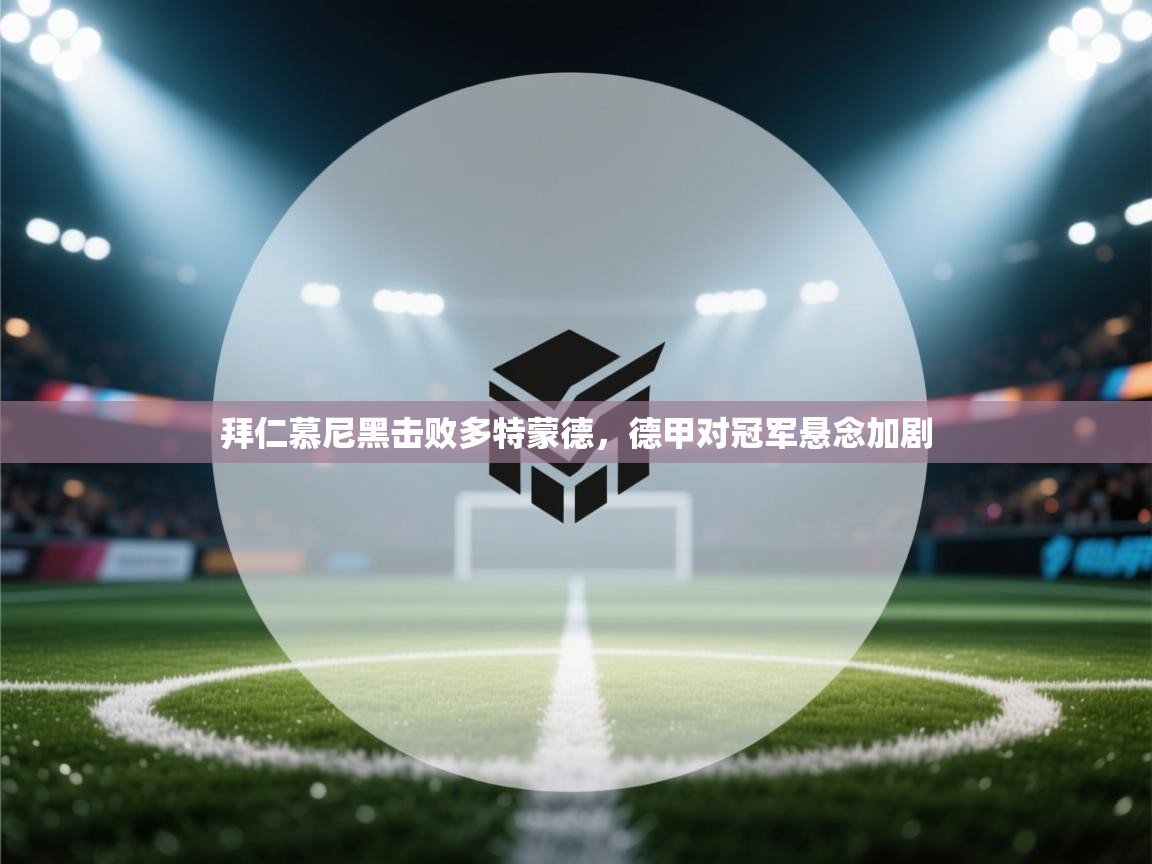 拜仁慕尼黑击败多特蒙德，德甲对冠军悬念加剧  第2张