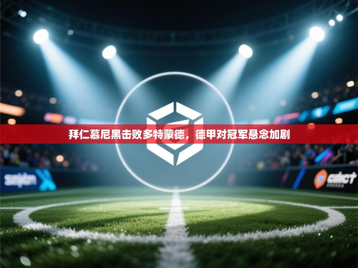 拜仁慕尼黑击败多特蒙德，德甲对冠军悬念加剧  第1张