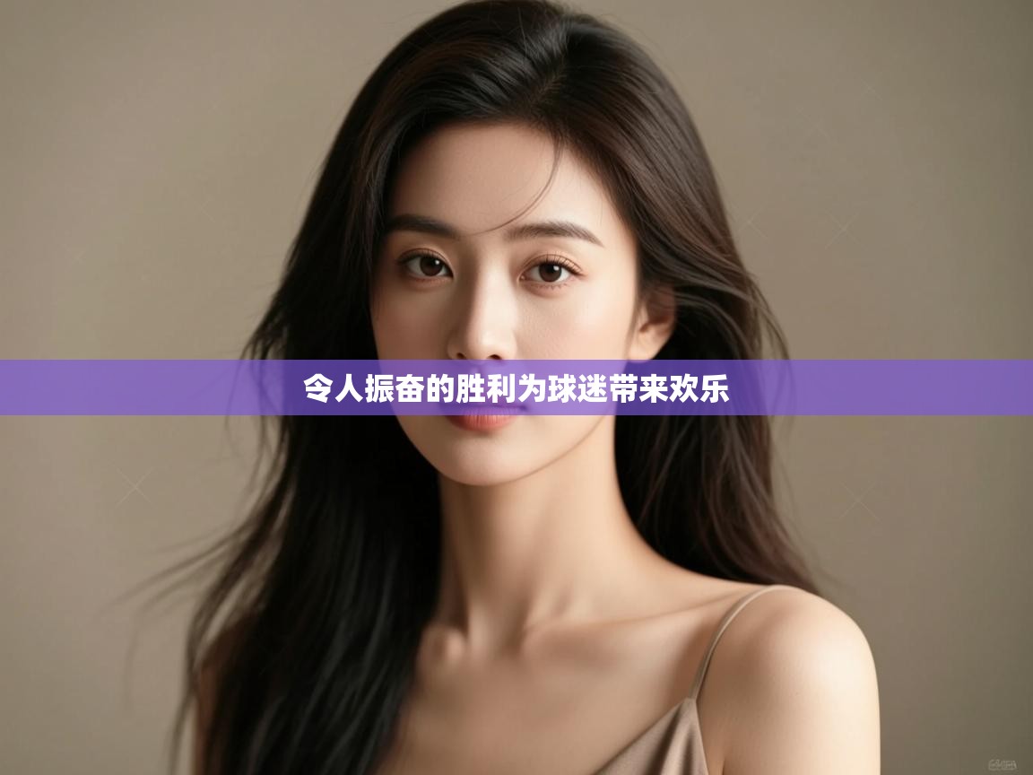 令人振奋的胜利为球迷带来欢乐  第1张