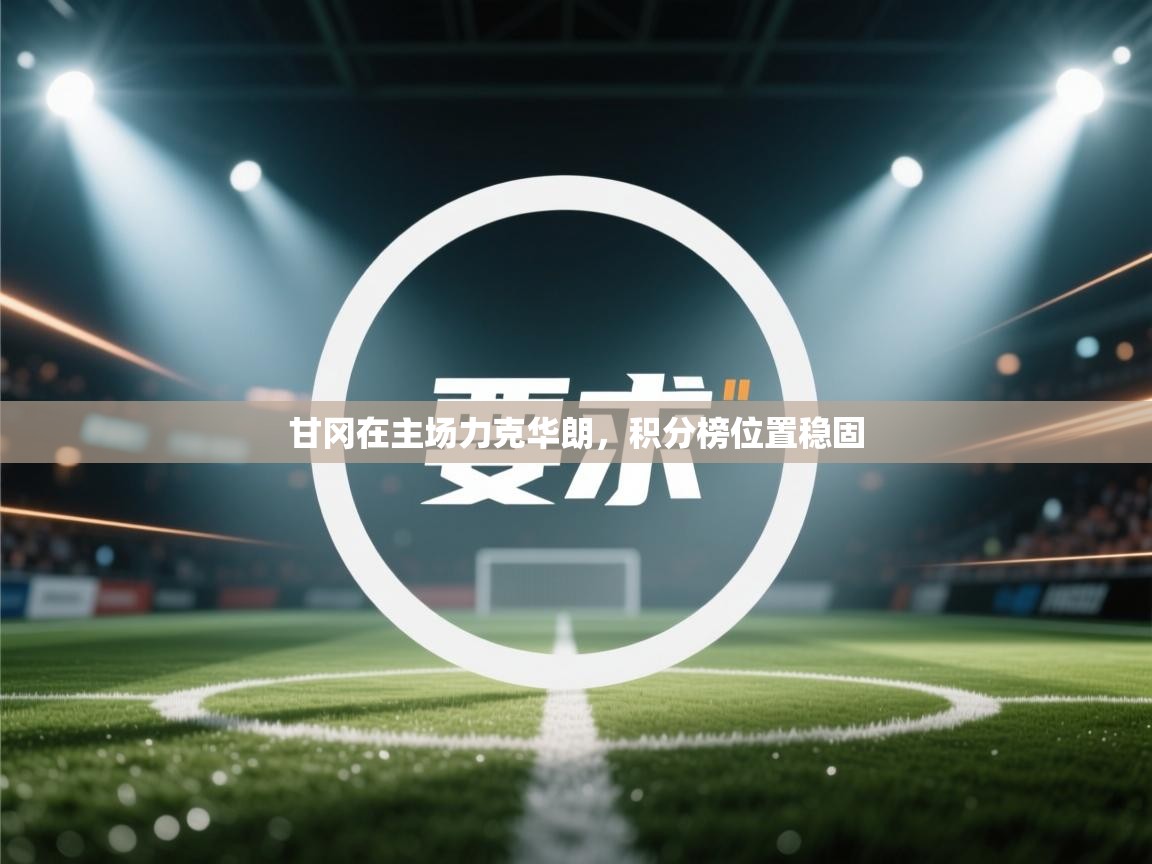 甘冈在主场力克华朗,积分榜位置稳固 第2张