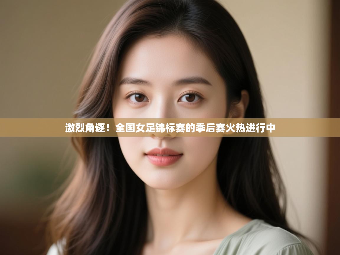 激烈角逐!全国女足锦标赛的季后赛火热进行中 第1张