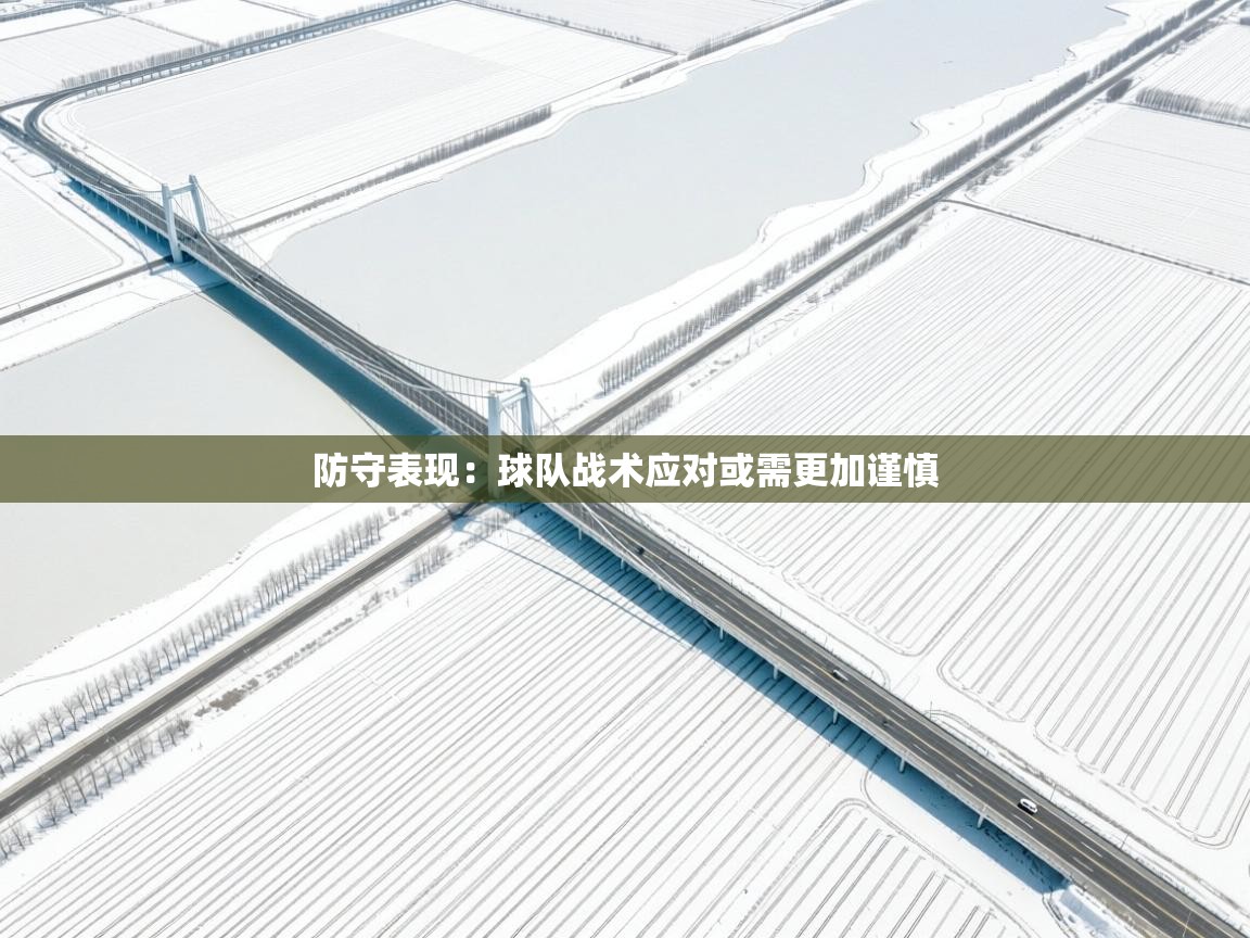 防守表现：球队战术应对或需更加谨慎