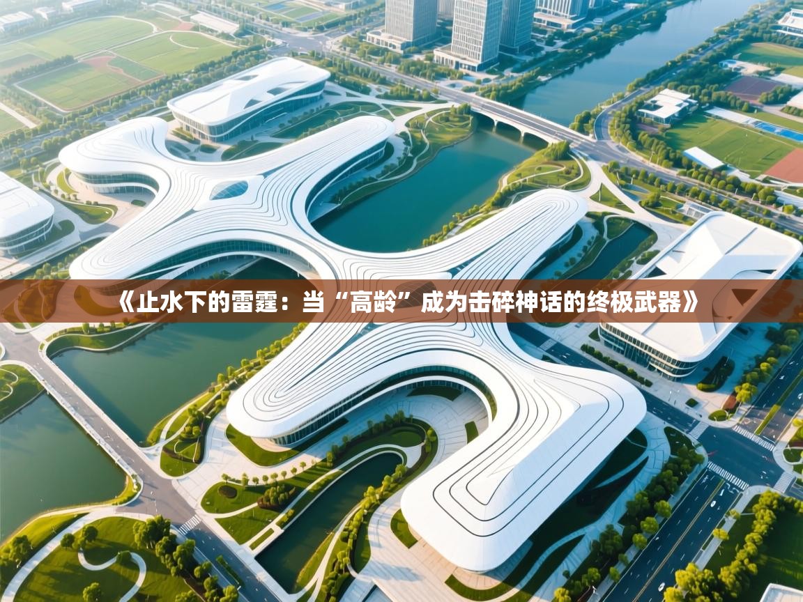 《止水下的雷霆：当“高龄”成为击碎神话的终极武器》