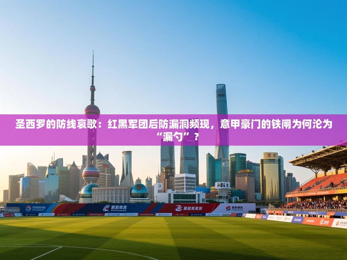 圣西罗的防线哀歌：红黑军团后防漏洞频现，意甲豪门的铁闸为何沦为“漏勺”？