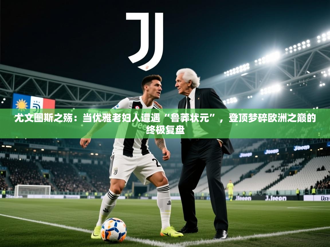 尤文图斯之殇：当优雅老妇人遭遇“鲁莽状元”，登顶梦碎欧洲之巅的终极复盘  第2张
