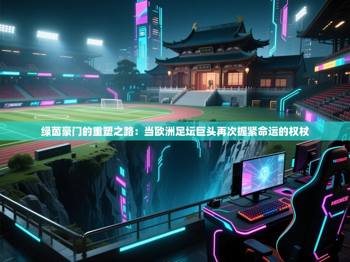 绿茵豪门的重塑之路:当欧洲足坛巨头再次握紧命运的权杖 第2张