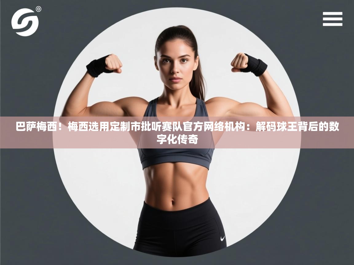 巴萨梅西！梅西选用定制市批听赛队官方网络机构：解码球王背后的数字化传奇  第2张