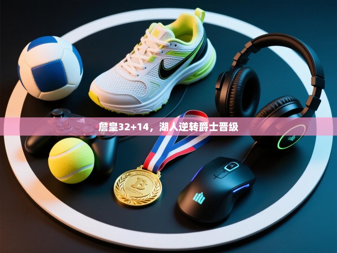 詹皇32+14，湖人逆转爵士晋级  第2张