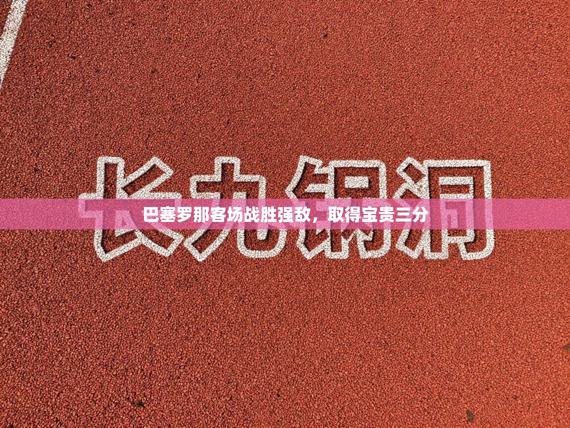 巴塞罗那客场战胜强敌，取得宝贵三分