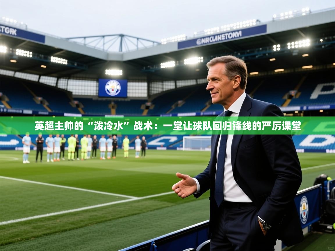 英超主帅的“泼冷水”战术：一堂让球队回归锋线的严厉课堂  第2张