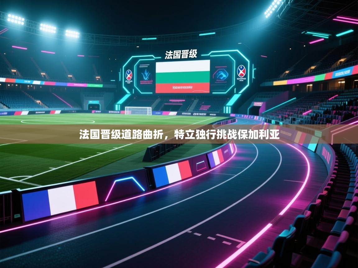法国晋级道路曲折，特立独行挑战保加利亚