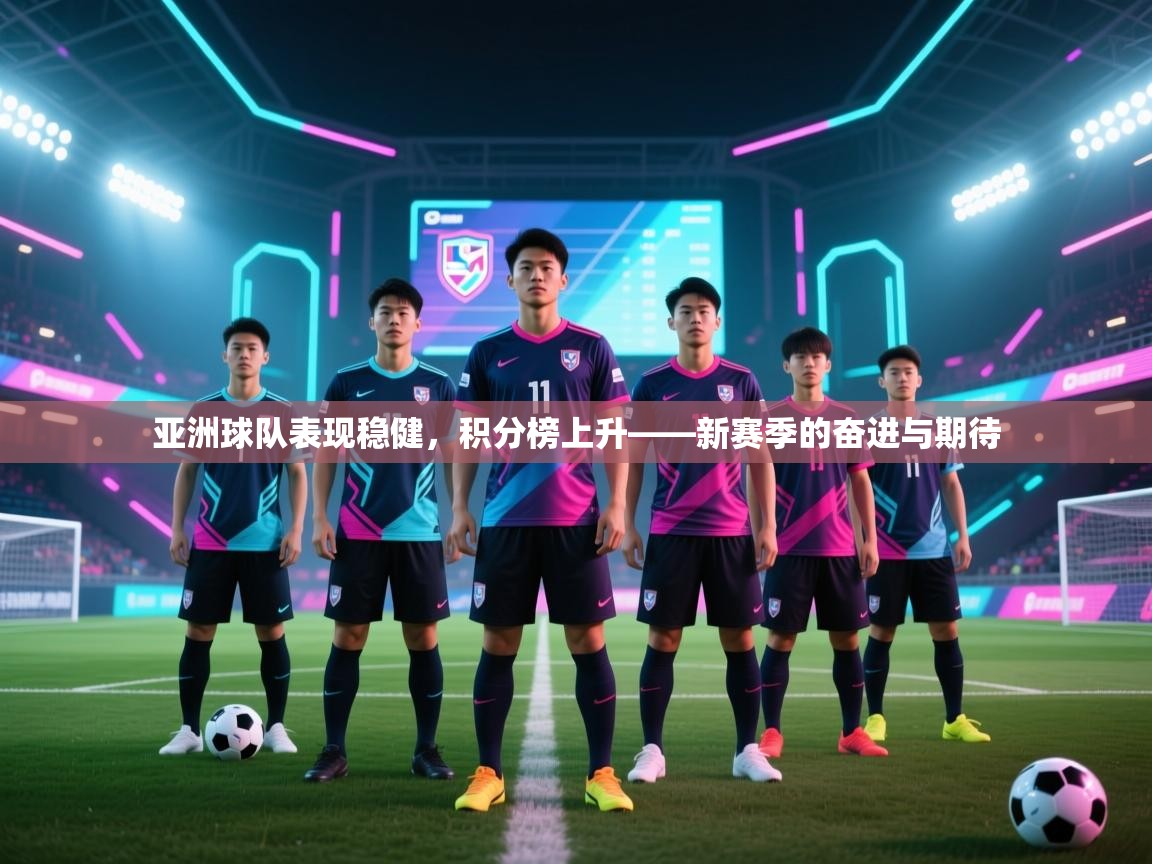 亚洲球队表现稳健，积分榜上升——新赛季的奋进与期待  第2张