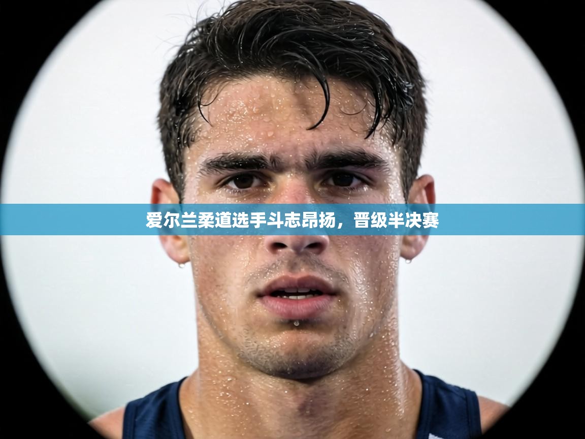 爱尔兰柔道选手斗志昂扬，晋级半决赛  第1张